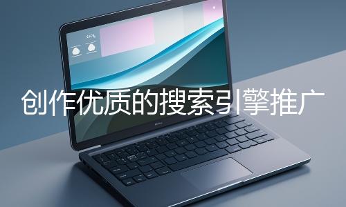 創作優質的搜索引擎推廣文案有哪些技巧？